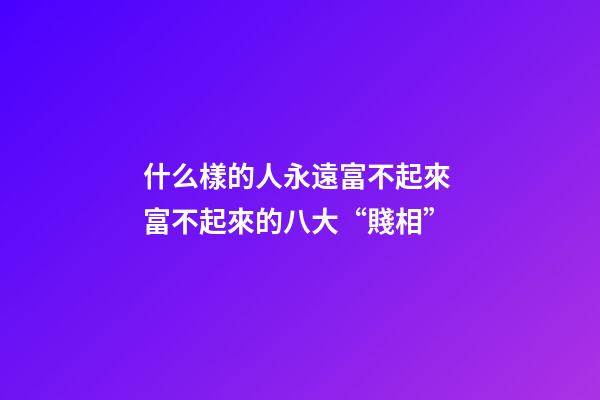 什么樣的人永遠富不起來 富不起來的八大“賤相”